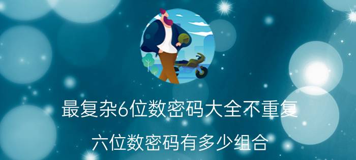 最复杂6位数密码大全不重复 六位数密码有多少组合 –？